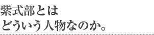 紫式部とはどういう人物なのか。