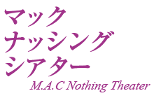 マック・ナッシング・シアター M.A.C Nothing Theater マック・ナッシング・シアター M.A.C Nothing Theater